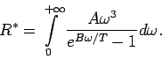 \begin{displaymath}R^*=\int\limits_{0}^{+\infty}\frac{A\omega^3}{e^{B\omega/T}-1}d\omega .\end{displaymath}